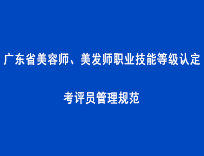廣東省美容師、美發師職業技能等級認定考評員管理規范