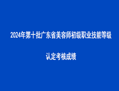 2024年第十批廣東省美容師初級職業技能等級認定考核成績