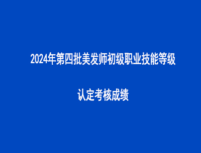 2024年第四批美發師初級職業技能等級認定考核成績
