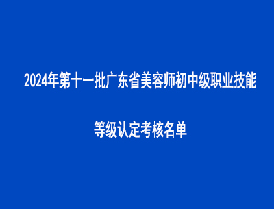 2024年第十一批廣東省美容師初中級職業(yè)技能等級認(rèn)定考核名單