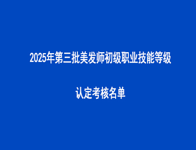 2025年第三批美發師初級職業技能等級認定考核名單