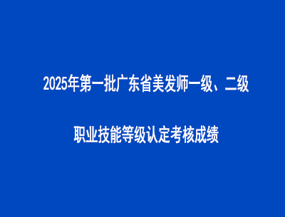 2025年第一批廣東省美發師一級、二級職業技能等級認定考核成績