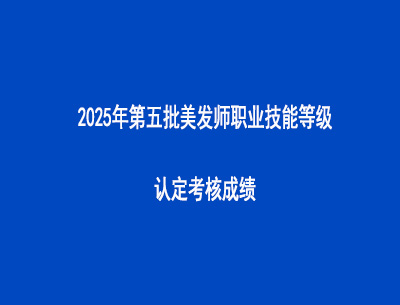 2025年第五批美發(fā)師職業(yè)技能等級(jí)認(rèn)定考核成績(jī)