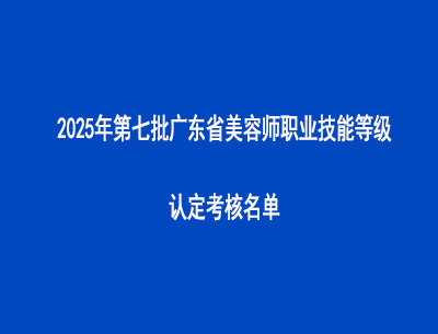 2025年第七批廣東省美容師職業技能等級認定考核名單