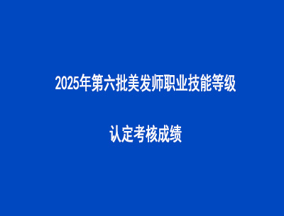 2025年第六批美發師職業技能等級認定考核成績